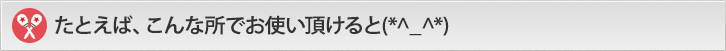 たとえば、こんな所でお使い頂けると(*^_^*)